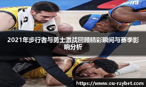 2021年步行者与勇士激战回顾精彩瞬间与赛季影响分析